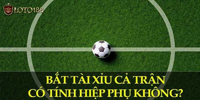 Trường hợp 2: Tính chung bắt tài xỉu cả trận có tính hiệp phụ không