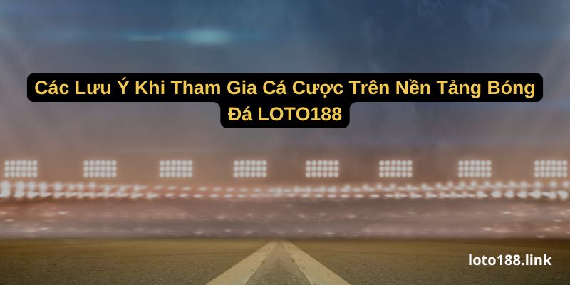cac luu y khi tham gia ca cuoc tren nen tang bong da loto188 cac luu y khi tham gia ca cuoc tren nen tang bong da loto188