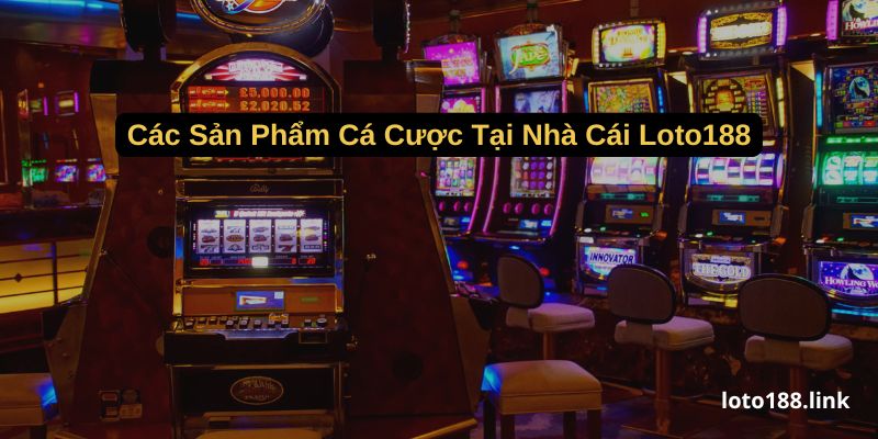 cac san pham ca cuoc tai nha cai loto188 cac san pham ca cuoc tai nha cai loto188