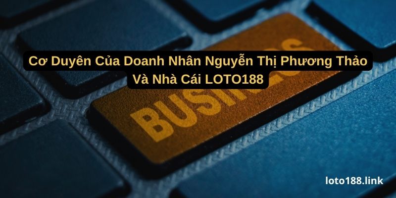 co duyen cua doanh nhan nguyen thi phuong thao va nha cai loto188 co duyen cua doanh nhan nguyen thi phuong thao va nha cai loto188