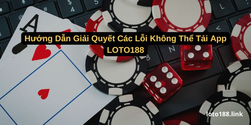 huong dan giai quyet cac loi khong the tai app loto188 huong dan giai quyet cac loi khong the tai app loto188