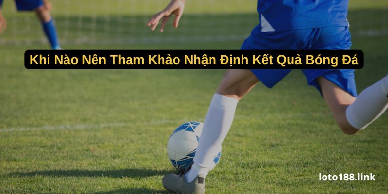 khi nao nen tham khao nhan dinh ket qua bong da khi nao nen tham khao nhan dinh ket qua bong da