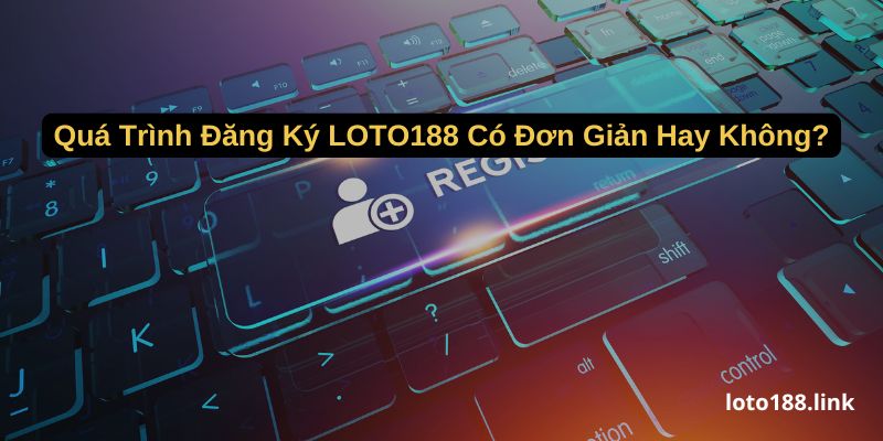 qua trinh dang ky loto188 co don gian hay khong qua trinh dang ky loto188 co don gian hay khong