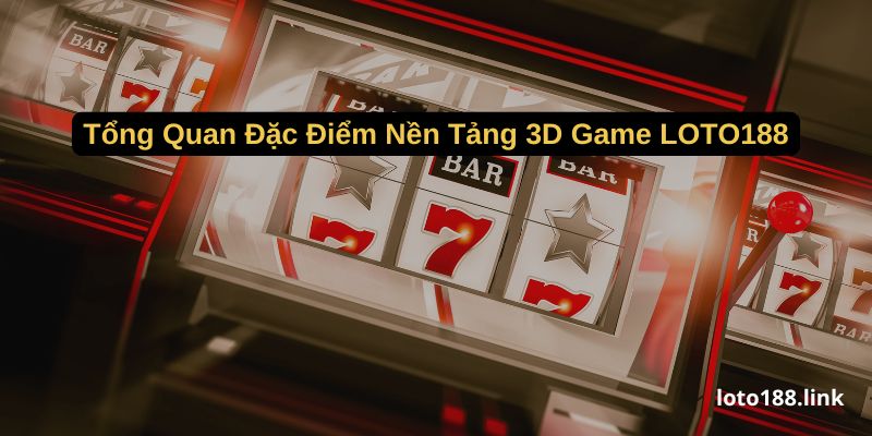 tong quan dac diem nen tang 3d game loto188 tong quan dac diem nen tang 3d game loto188
