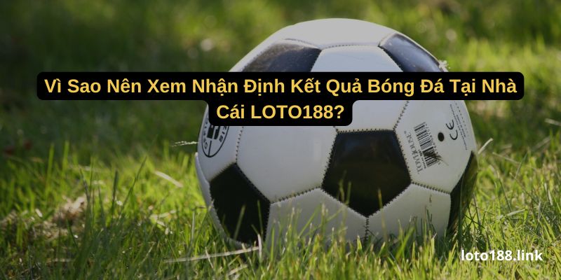 vi sao nen xem nhan dinh ket qua bong da tai nha cai loto188 vi sao nen xem nhan dinh ket qua bong da tai nha cai loto188