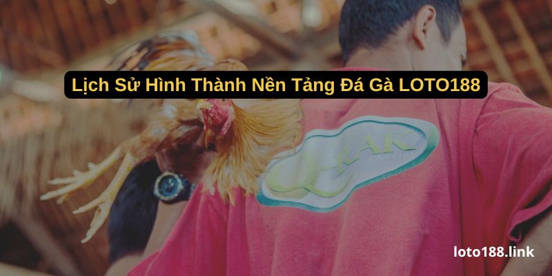 lich su hinh thanh nen tang da ga loto188 lich su hinh thanh nen tang da ga loto188