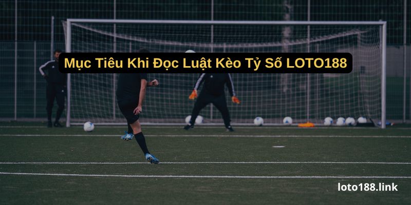 muc tieu khi doc luat keo ty so loto188 muc tieu khi doc luat keo ty so loto188